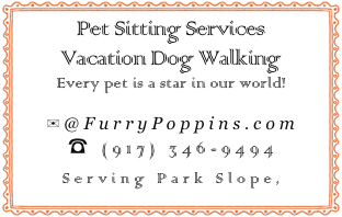 Pet Sitting Services
Vacation Dog Walking 
Every pet is a star in our world!

✉@FurryPoppins.com
☎ (917) 346-9494
Serving Park Slope, Brooklyn